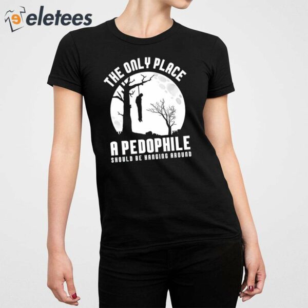 The Only Place A Pedophile Should Be Hanging Around Shirt