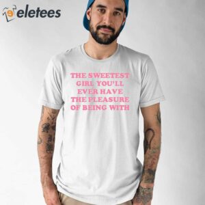 The Sweetest Girl You’ll Ever Have The Pleasure Of Being With Shirt