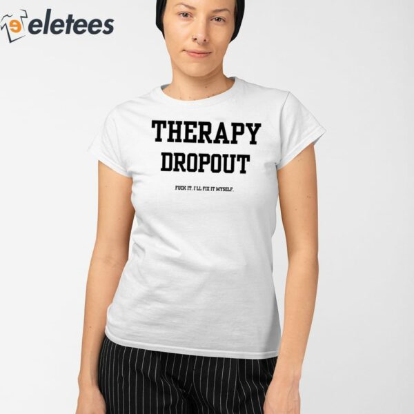 Therapy Dropout Fuck It I’ll Fix It Myself Shirt