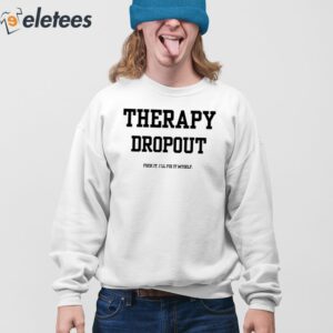 Therapy Dropout Fuck It Ill Fix It Myself Shirt 3