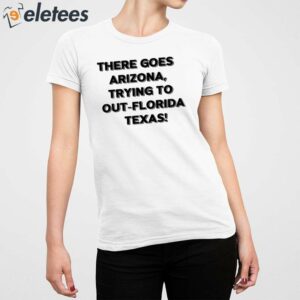 There Goes Arizonatrying To Out Florida Texas Shirt 2