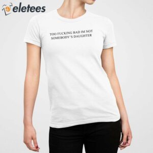 Too Fucking Bad Im Not Somebodys Daughter Shirt 5