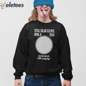 Total Solar Eclipse April 8 2024 I Got My Ass Ate It Was Amazing Shirt 3