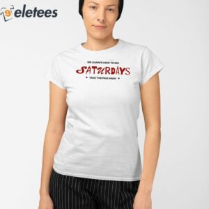 We Always Used To Say Saturdays Take The Pain Away Shirt 2