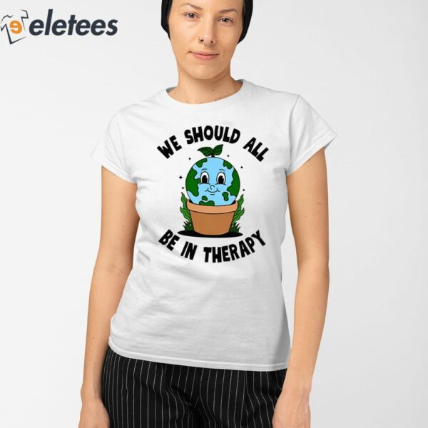 We Should All Be In Therapy Shirt