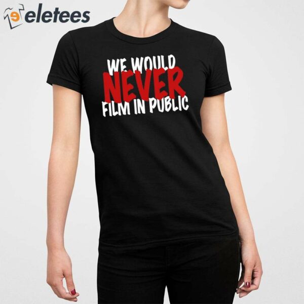 We Would Never Film In Public Shirt