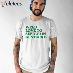 Weed Love To See You In Kentucky Shirt