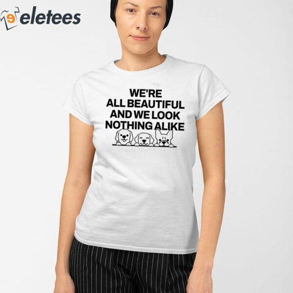 We’re All Beautiful Dog And We Look Nothing Alike Shirt