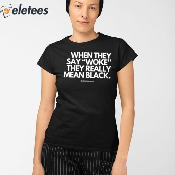 When They Say Woke They Really Mean Blacks Shirt