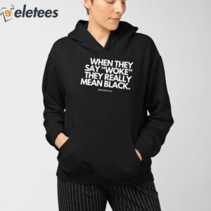 When They Say Woke They Really Mean Blacks Shirt 4
