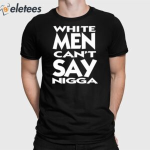 White Men Can't Say Nigga Shirt