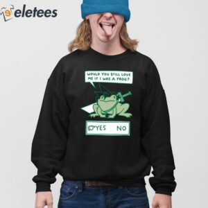 Would You Still Love Me If I Was A Frog Shirt 3
