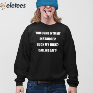 You Come Into My Instance Suck My Dick Call Me Gay Shirt 3