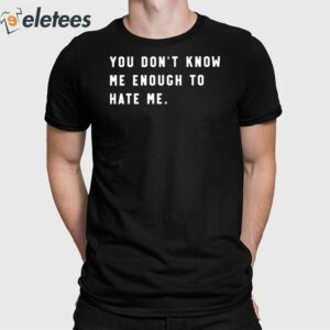 You Don't Know Me Enough To Hate Me Shirt