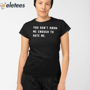 You Dont Know Me Enough To Hate Me Shirt 2