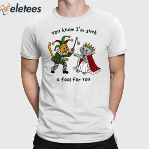 You Know I'm Such A Fool For You Shirt