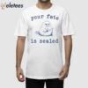 Your Fate Is Sealed Shirt