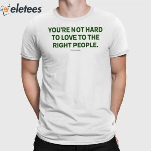 You're Not Hard To Love To The Right People Shirt