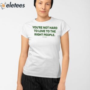 Youre Not Hard To Love To The Right People Shirt 2