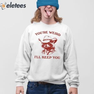 Youre Weird Ill Keep You Shirt 4