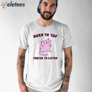 Born To Yap Forced To Listen Cat Shirt