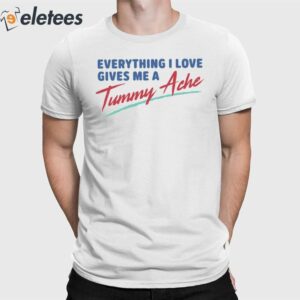 Everything I Love Gives Me A Tummy Ache Shirt