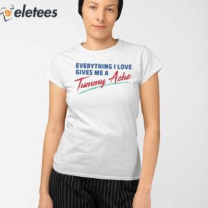 Everything I Love Gives Me A Tummy Ache Shirt 2