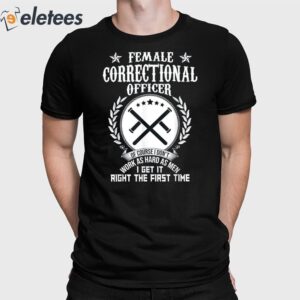 Female Correctional Officer Work As Hard As Men I Get It Right The First Time Shirt