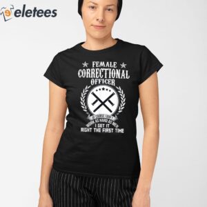 Female Correctional Officer Work As Hard As Men I Get It Right The First Time Shirt 2