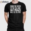 From The River To The Sea Only Peace Will Set Us Free Shirt