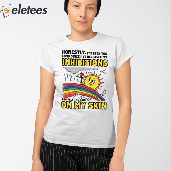 Honestly Its Been Too Long Since I’ve Released My Inhibitions And Felt The Rain On My Skin Shirt