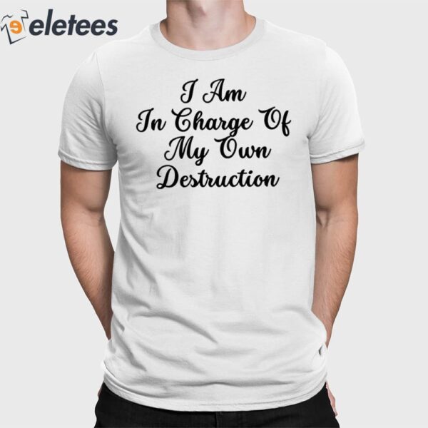 I Am In Charge Of My Own Destruction Shirt