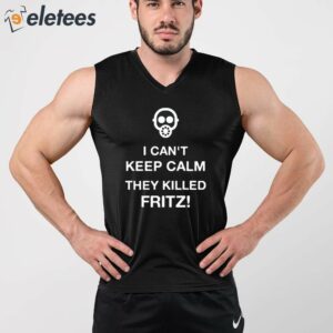 I Can't Keep Calm They Killed Fritz Shirt