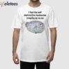 I Feel The Self Destructive Tendencies Creeping Up On Me Shirt