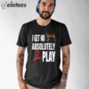 I Get No Absolutely Play Shirt