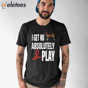 I Get No Absolutely Play Shirt