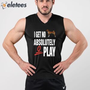 I Get No Absolutely Play Shirt 3