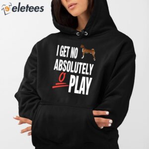 I Get No Absolutely Play Shirt 5