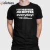 I Get Prettier And Hotter Everyday I Can’t Wait For Tomorrow Shirt