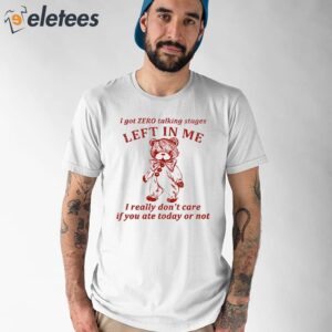 I Got Zero Talking Stages Left In Me I Really Dont Care If You Ate Today Or Not Shirt 1