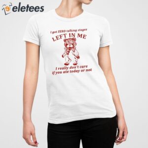 I Got Zero Talking Stages Left In Me I Really Dont Care If You Ate Today Or Not Shirt 2