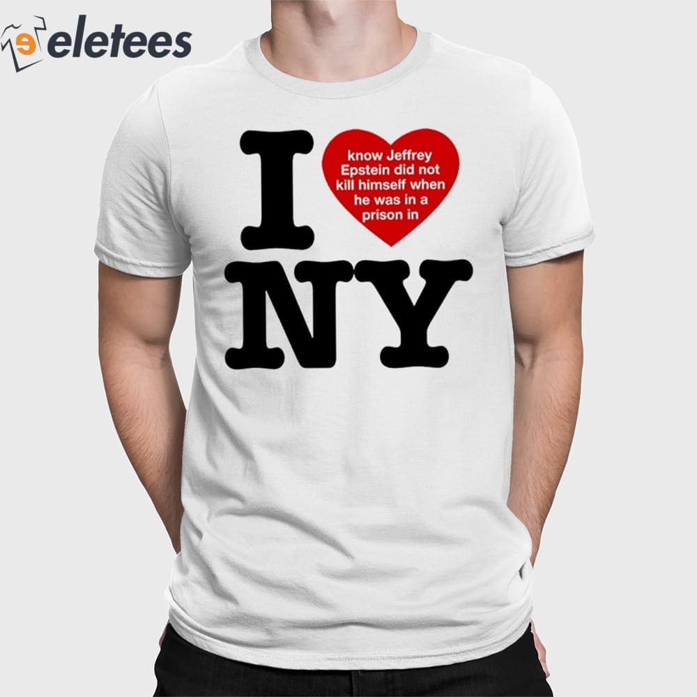 I Love Ny I Know Jeffrey Epstein Did Not Kill Himself When He Was In A Prison In Ny Shirt