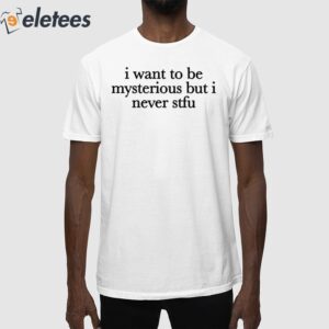 I Want To Be Mysterious But I Never Stfu Shirt
