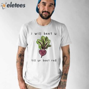 I Will Beet You Til Ur Beet Red Shirt 1