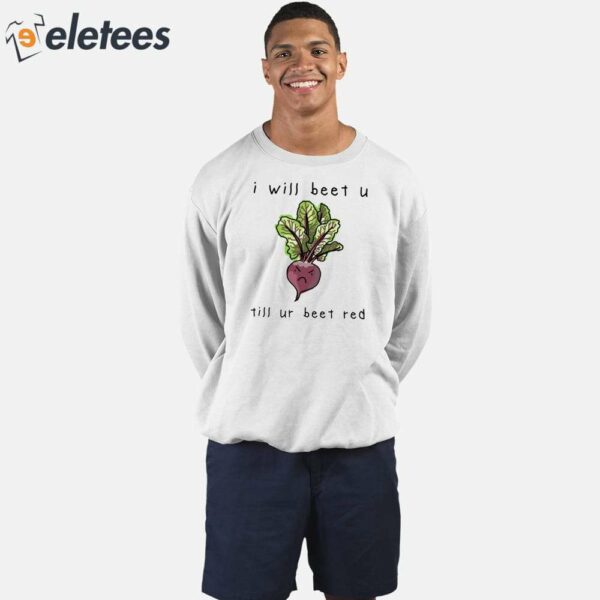 I Will Beet You Til Ur Beet Red Shirt