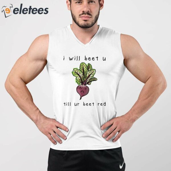 I Will Beet You Til Ur Beet Red Shirt