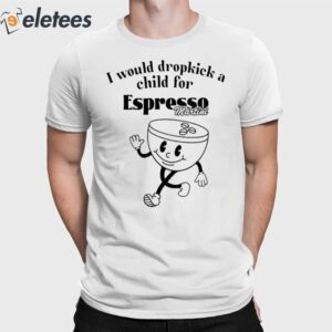 I Would Dropkick A Child For Espresso Martini Shirt