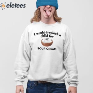 I Would Dropkick A Child For Sour Cream Shirt 4