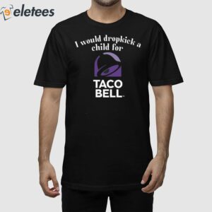 I Would Dropkick A Child For Taco Bell Shirt 1