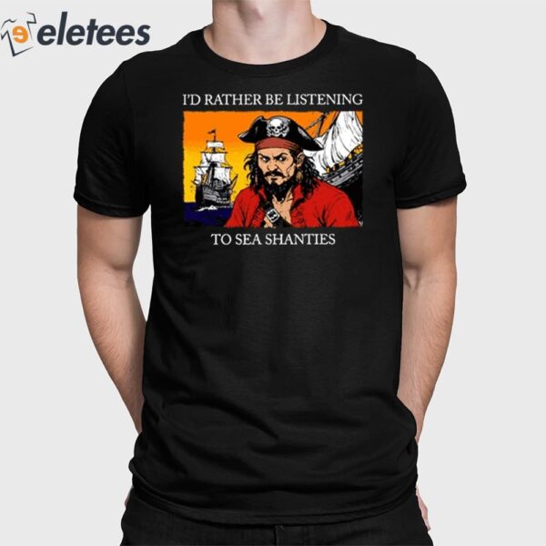 I’d Rather Be Listening To Sea Shanties Shirt